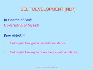 SELF DEVELOPMENT (NLP)

In Search of Self!
Up-Grading of Myself!

Few AHAS!!!
   Self is just like ignition to self-confidence.

   Self is just like key to open the lock of confidence.



                        rravindrakumar@gmail.com            34
 