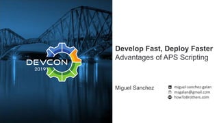 Develop Fast, Deploy Faster
Advantages of APS Scripting
Miguel Sanchez miguel-sanchez-galan
msgalan@gmail.com
howToBrothers.com
 