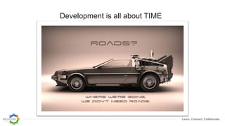 Learn. Connect. Collaborate.
Development is all about TIME
Time traveling is just
too dangerous
 