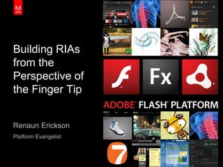 Building RIAs from the Perspective of the Finger Tip Renaun Erickson Platform Evangelist 