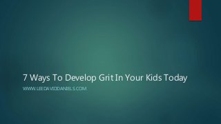7 Ways To Develop Grit In Your Kids Today
WWW.LEEDAVIDDANIELS.COM
 