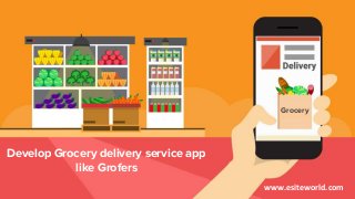 Grocery
Develop Grocery delivery service app
like Grofers
www.esiteworld.com
 