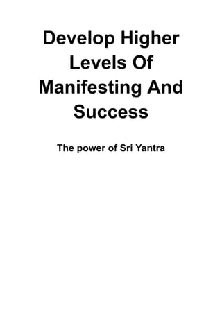 Develop Higher
Levels Of
Manifesting And
Success
The power of Sri Yantra
 