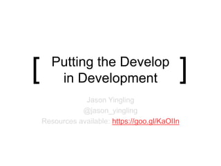 Putting the Develop
in Development
Jason Yingling
@jason_yingling
Resources available: https://goo.gl/KaOIIn
[ ]
 