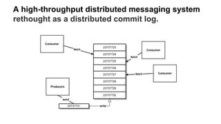 A high-throughput distributed messaging system
rethought as a distributed commit log.
 
