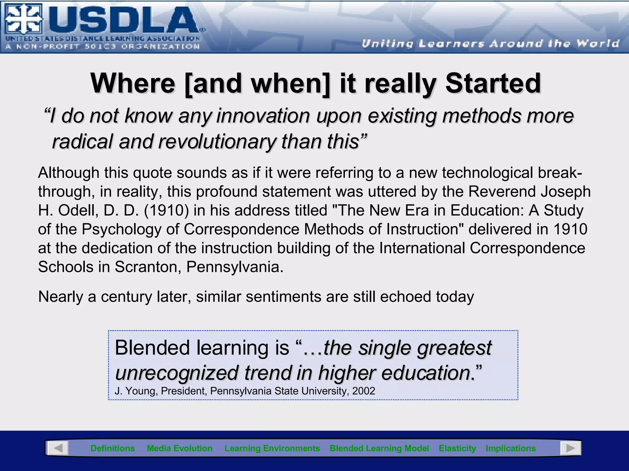 A Pragmatic Perspective   Courses that are taught both in the classroom (face-to-face) and at distance  and  that use a mix of different pedagogic strategies  (Source: edutechwiki, 2006, Available at  http://edutechwiki.unige.ch/en/Blended_learning ) More specifically… Click for Glossary Blended Learning Definitions To combine or mix modes of web-based technology (e.g., live virtual classroom, self-paced instruction, collaborative learning, streaming video, audio, and text) to accomplish an educational goal To combine various pedagogical approaches (e.g., constructivism, behaviorism, cognitivism) to produce an optimal learning outcome with or with out instructional technology To combine any form of instructional technology (e.g., videotape, CD-ROM, web-based training, film) with face-to-face instructor-led training To mix or combine instructional technology with actual job tasks in order to create a harmonious effect of learning and working Source: Margaret Driscoll, n.d, retrieved Jan 5, 2007 from:  http://edutechwiki.unige.ch/en/Blended_learning 
