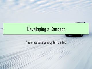 Developing a Concept Audience Analysis by Imran Teo 