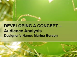 DEVELOPING A CONCEPT – Audience Analysis   Designer’s Name: Marina Berson   