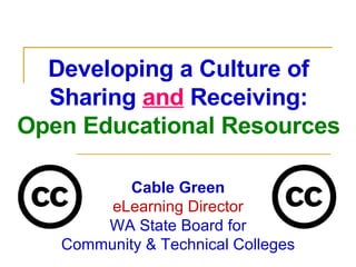 Developing a Culture of Sharing  and  Receiving: Open Educational Resources Cable Green eLearning Director WA State Board for Community & Technical Colleges 