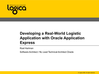 Developing a Real-World Logistic Application with Oracle Application Express Roel Hartman Software Architect / NL Lead Technical Architect Oracle 