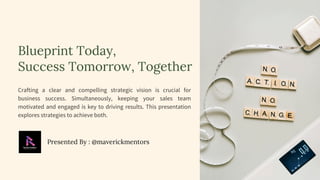 Blueprint Today,
Success Tomorrow, Together
Crafting a clear and compelling strategic vision is crucial for
business success. Simultaneously, keeping your sales team
motivated and engaged is key to driving results. This presentation
explores strategies to achieve both.
Presented By : @maverickmentors
 
