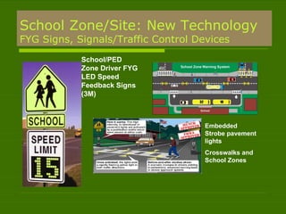School Zone/Site: New Technology FYG Signs, Signals/Traffic Control Devices School/PED Zone Driver FYG LED Speed Feedback Signs (3M) Embedded Strobe pavement lights Crosswalks and School Zones 