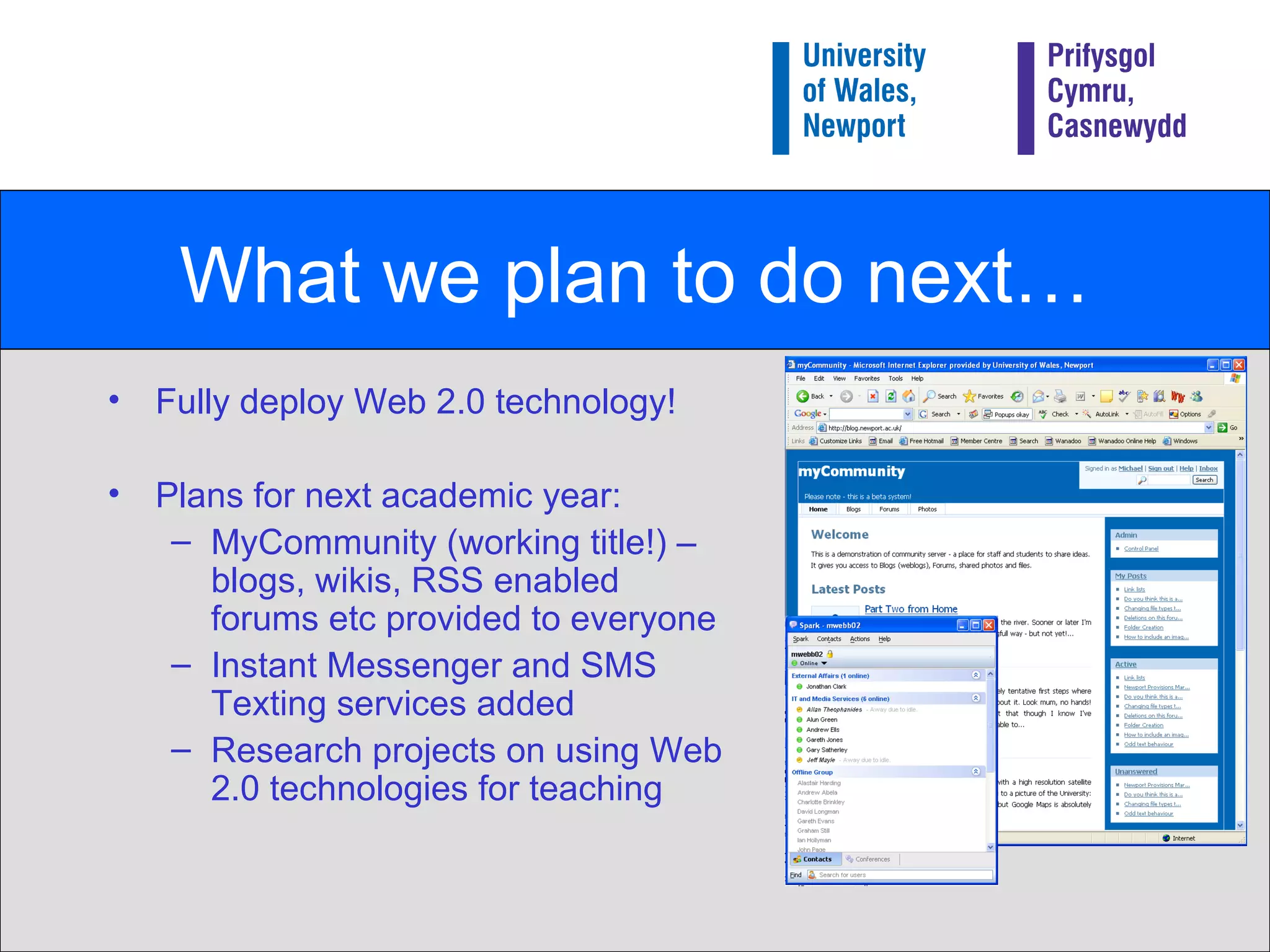 What we plan to do next… Fully deploy Web 2.0 technology! Plans for next academic year: MyCommunity (working title!) – blogs, wikis, RSS enabled forums etc provided to everyone Instant Messenger and SMS Texting services added  Research projects on using Web 2.0 technologies for teaching 