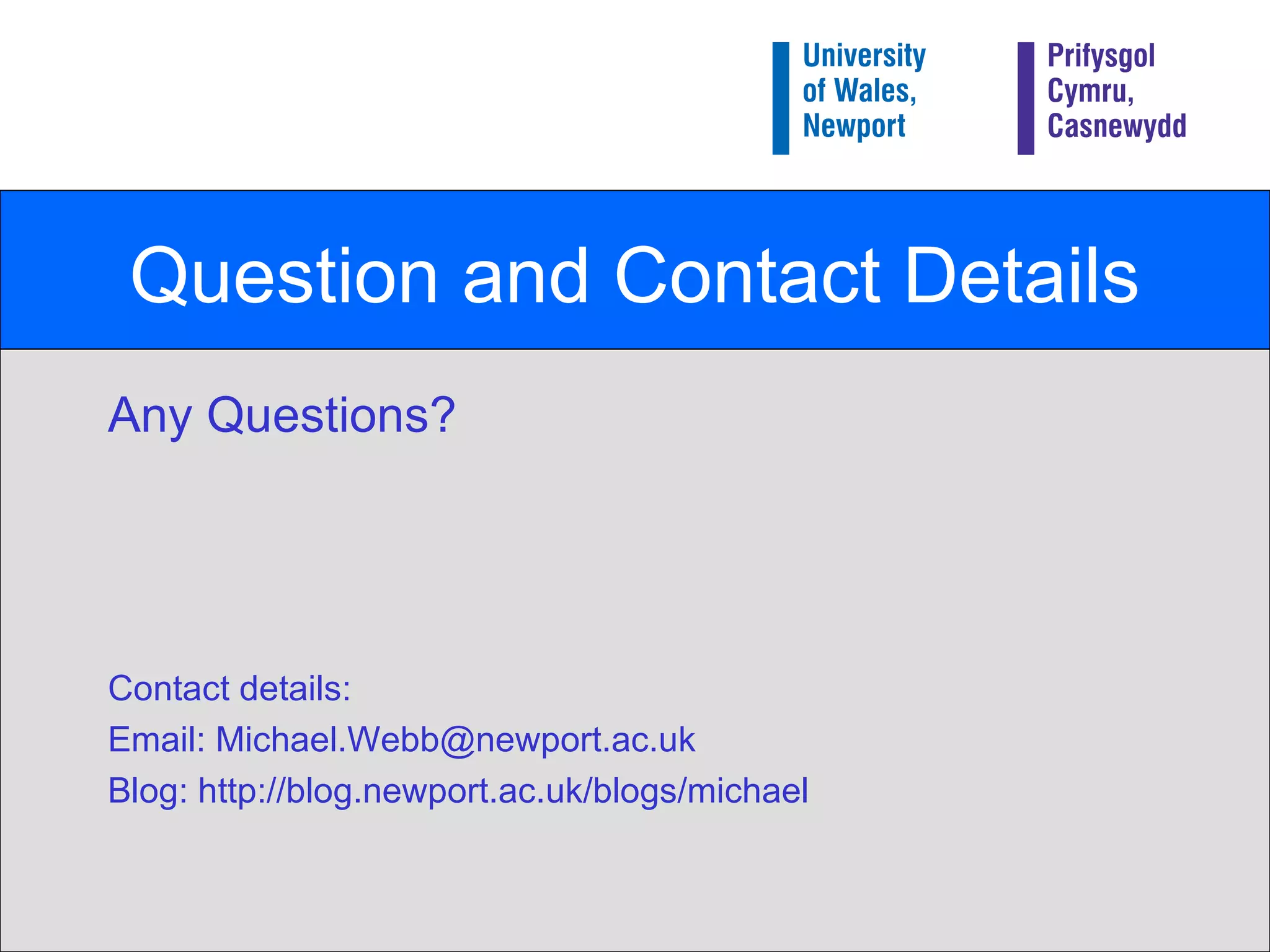 Question and Contact Details Any Questions? Contact details: Email: Michael.Webb@newport.ac.uk Blog: http://blog.newport.ac.uk/blogs/michael 