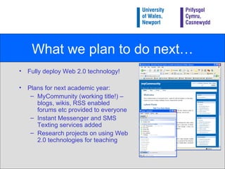 What we plan to do next… <ul><li>Fully deploy Web 2.0 technology! </li></ul><ul><li>Plans for next academic year: </li></u...