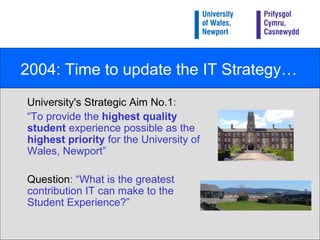 2004: Time to update the IT Strategy… <ul><li>University's Strategic Aim No.1 : </li></ul><ul><li>“ To provide the  highes...