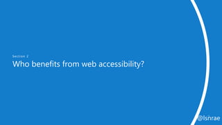 Section 2
Who benefits from web accessibility?
10
@lsnrae
 