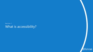 Section 1
What is accessibility?
3
@lsnrae
 