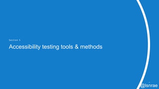 Section 5
Accessibility testing tools & methods
43
@lsnrae
 