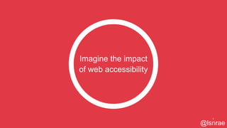 Imagine the impact
of web accessibility
51
@lsnrae
 