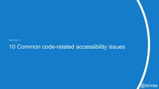 Section 4
10 Common code-related accessibility issues
30
@lsnrae
 