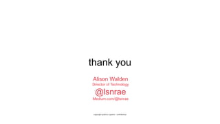 thank you
copyright publicis sapient | confidential
Alison Walden
Director of Technology
@lsnrae
Medium.com/@lsnrae
 