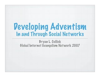 Developing Adventism
In and Through Social Net works
              Bryan L. Collick
 Global Internet Evangelism Net work 2007