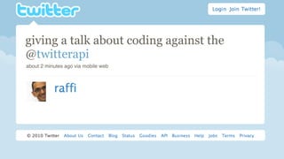 giving a talk abouttalk at @chirp entitled
       an @ignite coding against the
@twitterapi
"energy / tweet".
about 2 minutes ago via mobile web from Y-Combinator San Francisco
                                        Fort Mason,
 