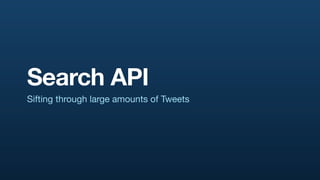 Search API
Sifting through large amounts of Tweets
 