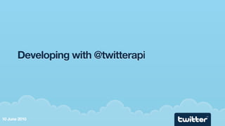 Developing with @twitterapi




                                     TM

10 June 2010
 