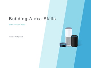Building Alexa Skills
With Java on AWS
-Buddha Jyothiprasad
 