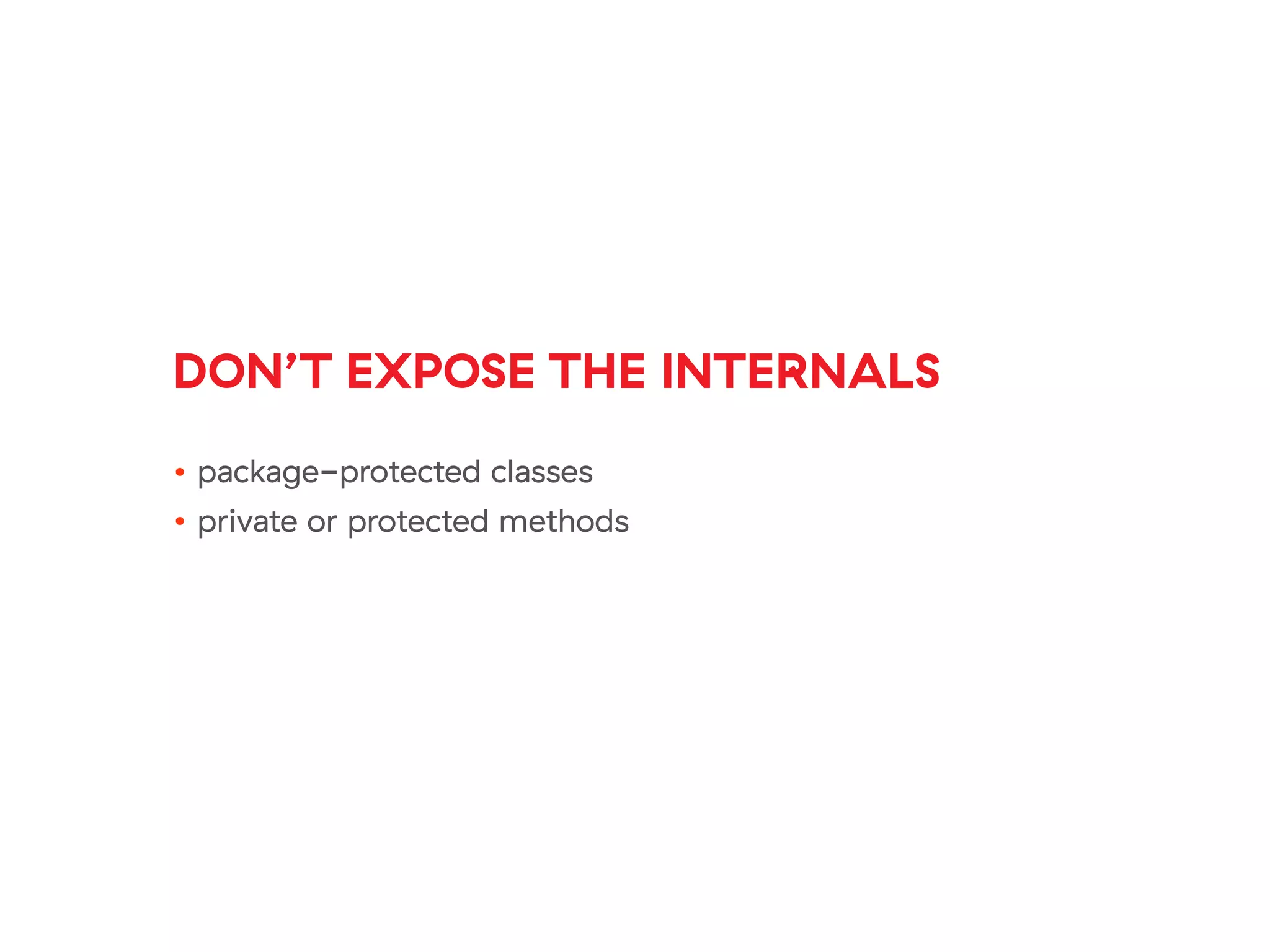 DON’T EXPOSE THE INTERNALS
• package-protected classes
• private or protected methods
 