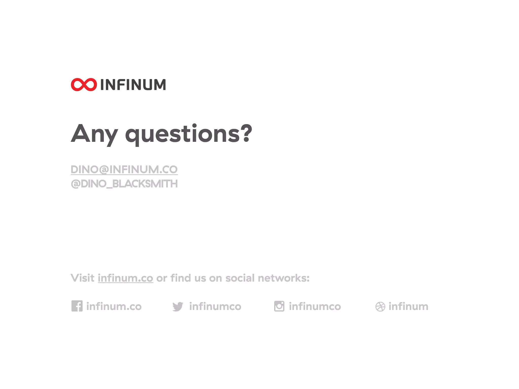 Any questions?
DINO@INFINUM.CO
@DINO_BLACKSMITH
Visit inﬁnum.co or ﬁnd us on social networks:
inﬁnum.co inﬁnumco inﬁnumco inﬁnum
 