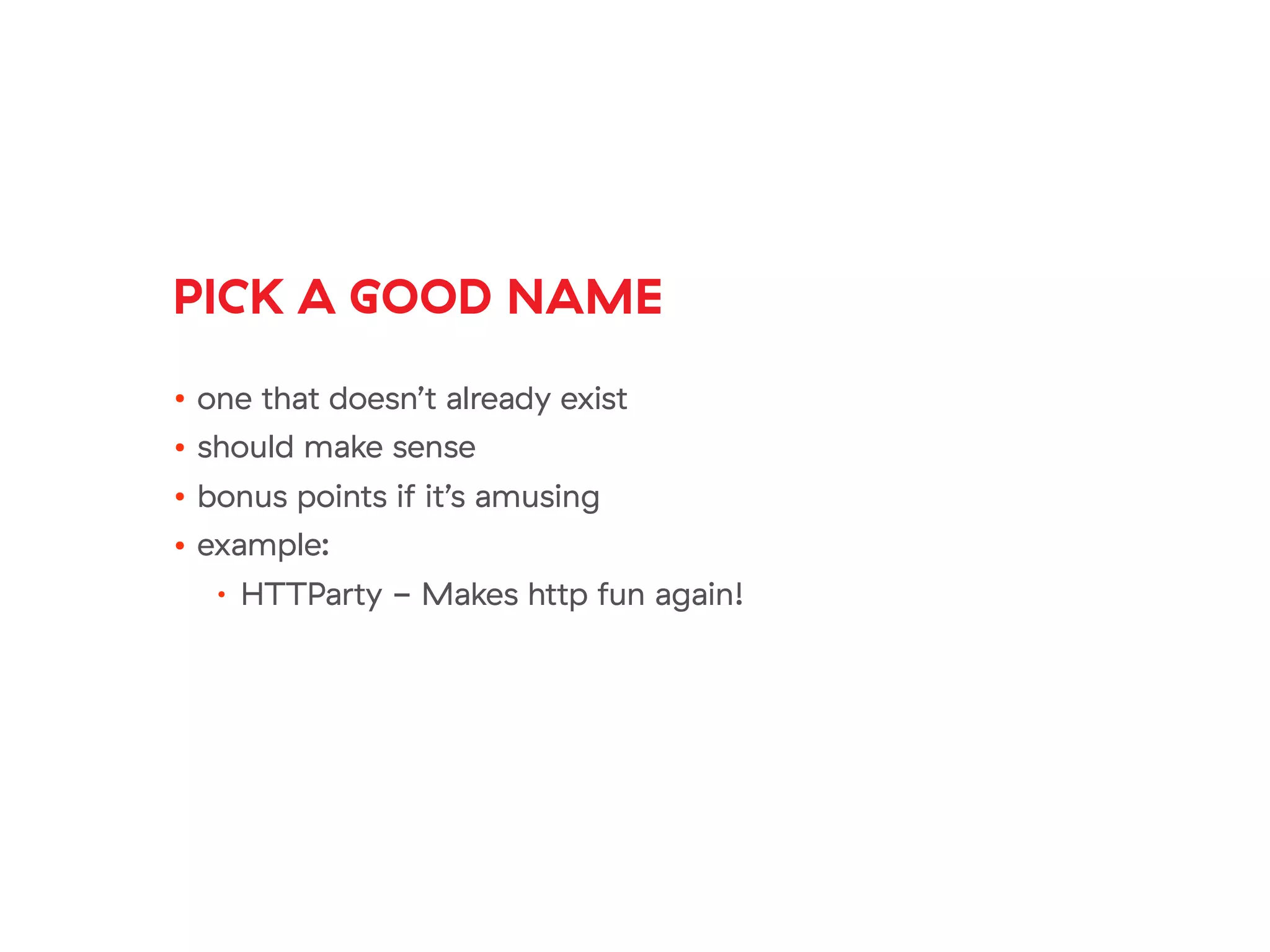 PICK A GOOD NAME
• one that doesn’t already exist
• should make sense
• bonus points if it’s amusing
• example:
• HTTParty - Makes http fun again!
 