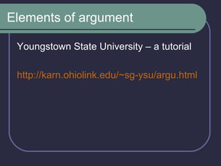 Elements of argument Youngstown State University – a tutorial http:// karn . ohiolink . edu /~ sg - ysu / argu .html 