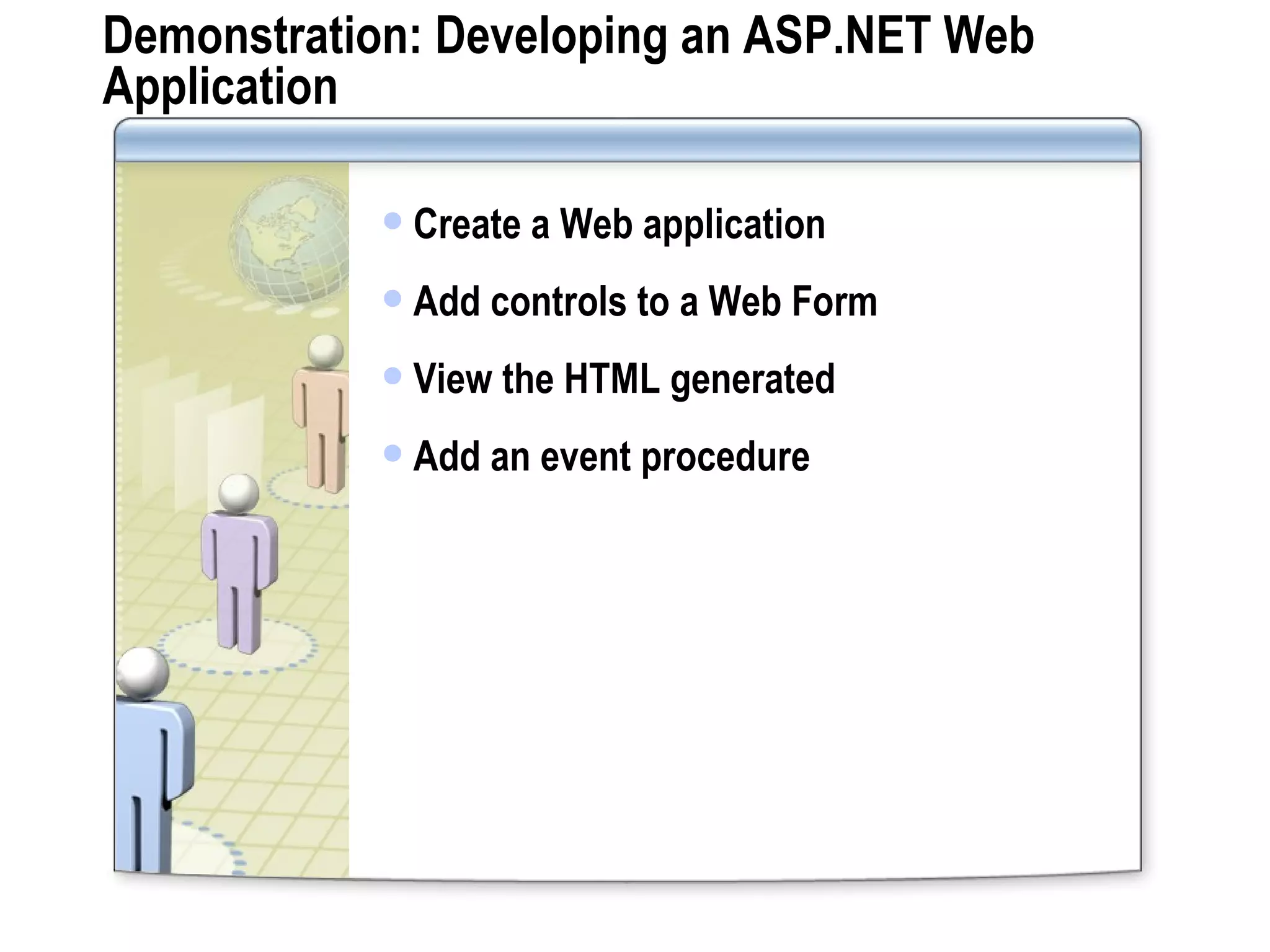Demonstration: Developing an ASP.NET Web Application Create a Web application Add controls to a Web Form View the HTML generated Add an event procedure 