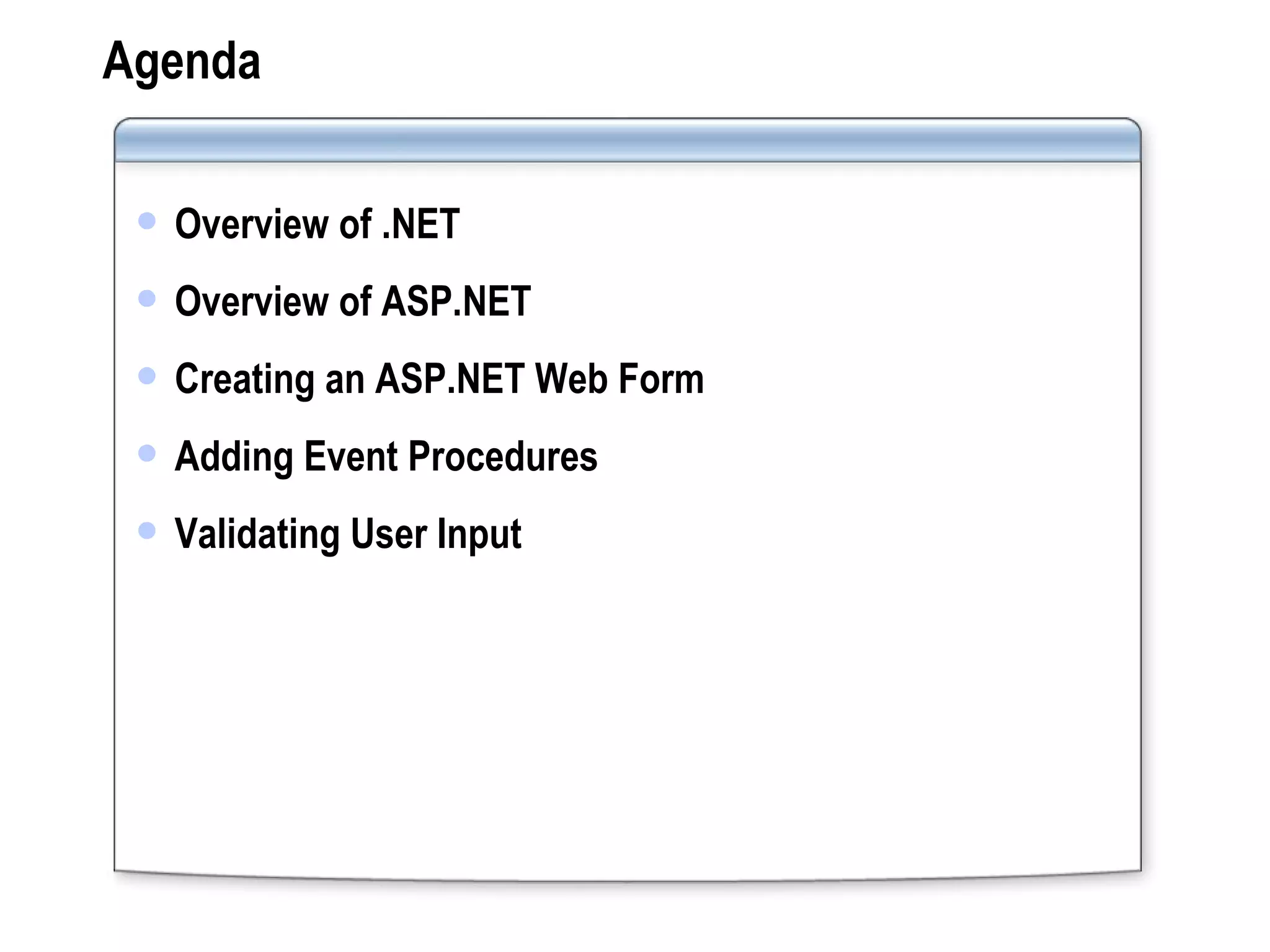 Agenda Overview of .NET Overview of ASP.NET Creating an ASP.NET Web Form Adding Event Procedures Validating User Input 