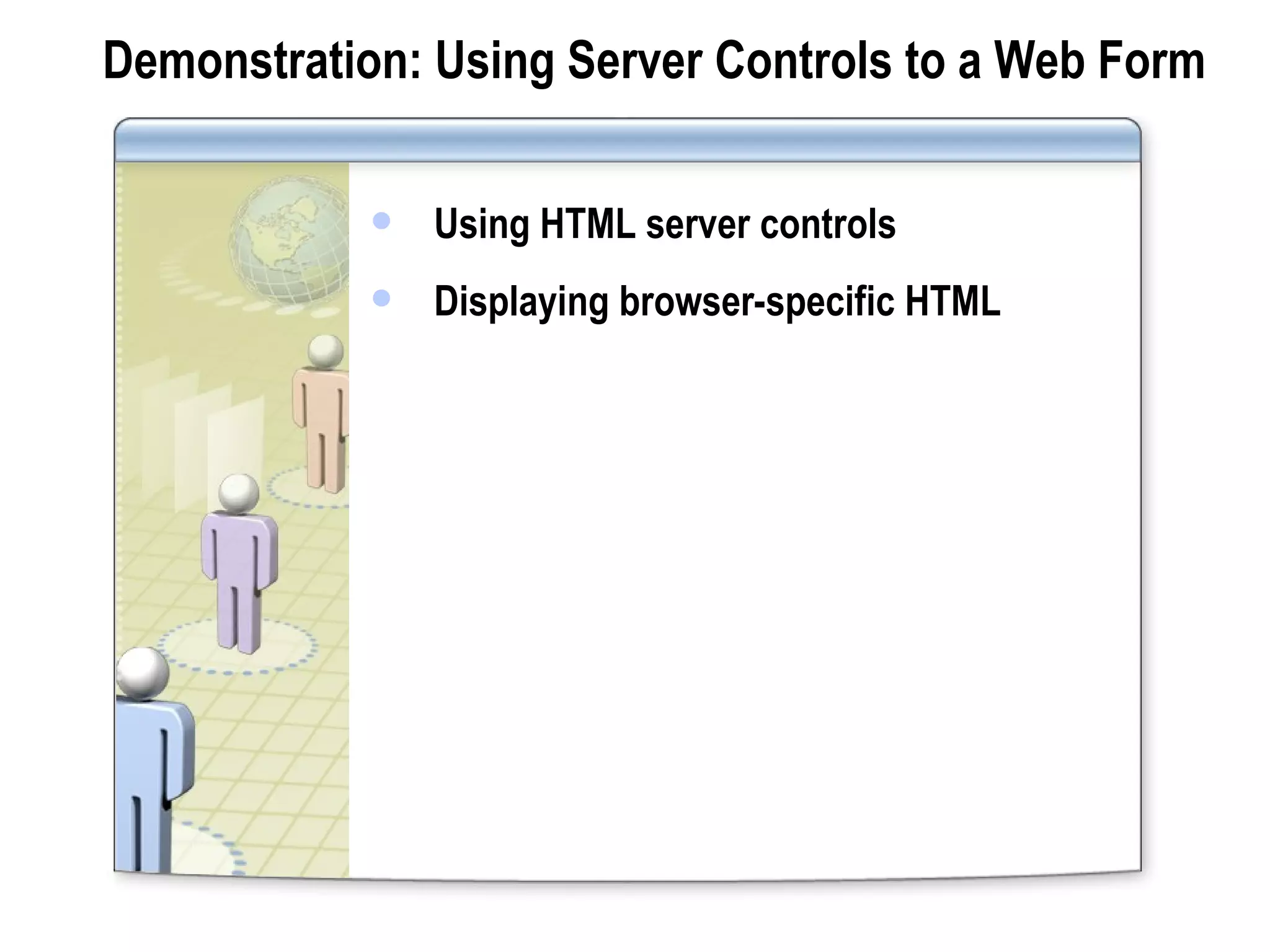 Demonstration: Using Server Controls to a Web Form Using HTML server controls Displaying browser-specific HTML 