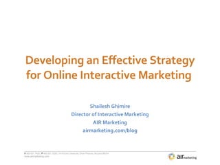 Developing an Effective Strategy for Online Interactive Marketing  Shailesh Ghimire Director of Interactive Marketing AIR Marketing airmarketing.com/blog 