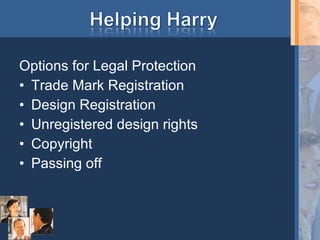 Options for Legal Protection Trade Mark Registration Design Registration Unregistered design rights Copyright Passing off 