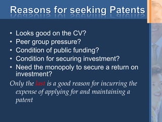 Looks good on the CV? Peer group pressure? Condition of public funding? Condition for securing investment? Need the monopoly to secure a return on investment? Only the  last  is a good reason for incurring the expense of applying for and maintaining a patent 