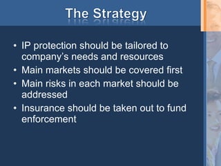 IP protection should be tailored to company’s needs and resources Main markets should be covered first Main risks in each market should be addressed Insurance should be taken out to fund enforcement 