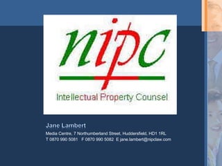 Media Centre, 7 Northumberland Street, Huddersfield, HD1 1RL T 0870 990 5081  F 0870 990 5082  E jane.lambert@nipclaw.com 