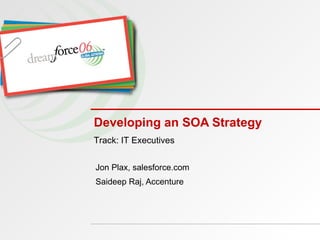 Developing an SOA Strategy Jon Plax, salesforce.com Saideep Raj, Accenture Track: IT Executives 