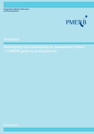 Postgraduate Medical Education
and Training Board
Developing and maintaining an assessment system
- a PMETB guide to good practice
Guidance
January 2007
 