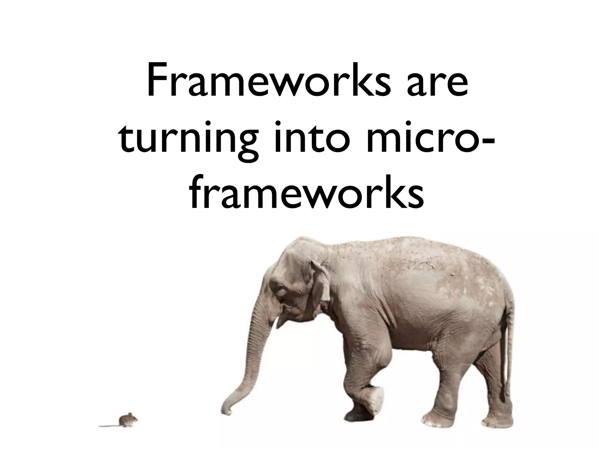 Frameworks are
turning into micro-
frameworks
 