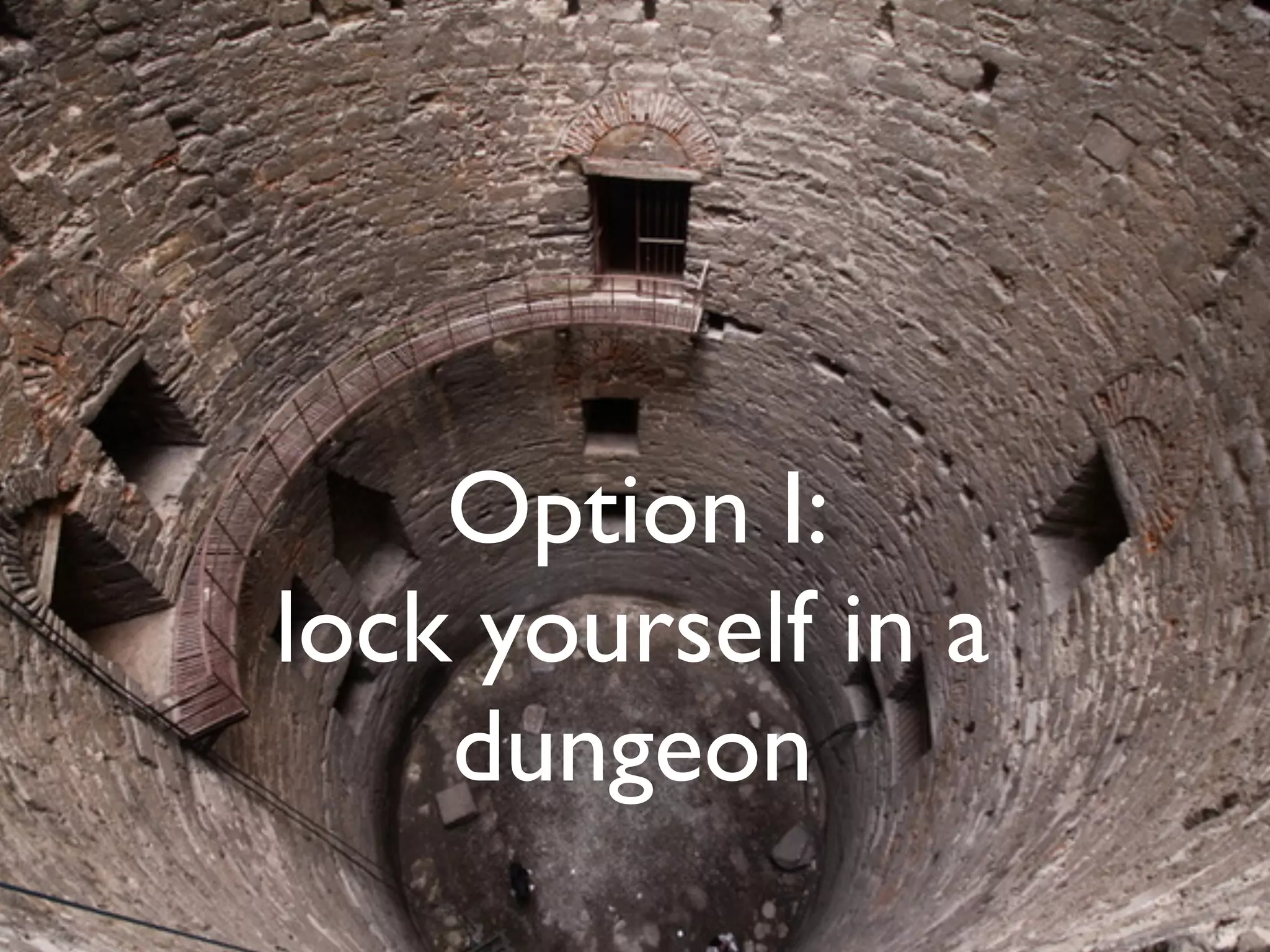 Option I:
lock yourself in a
dungeon
 