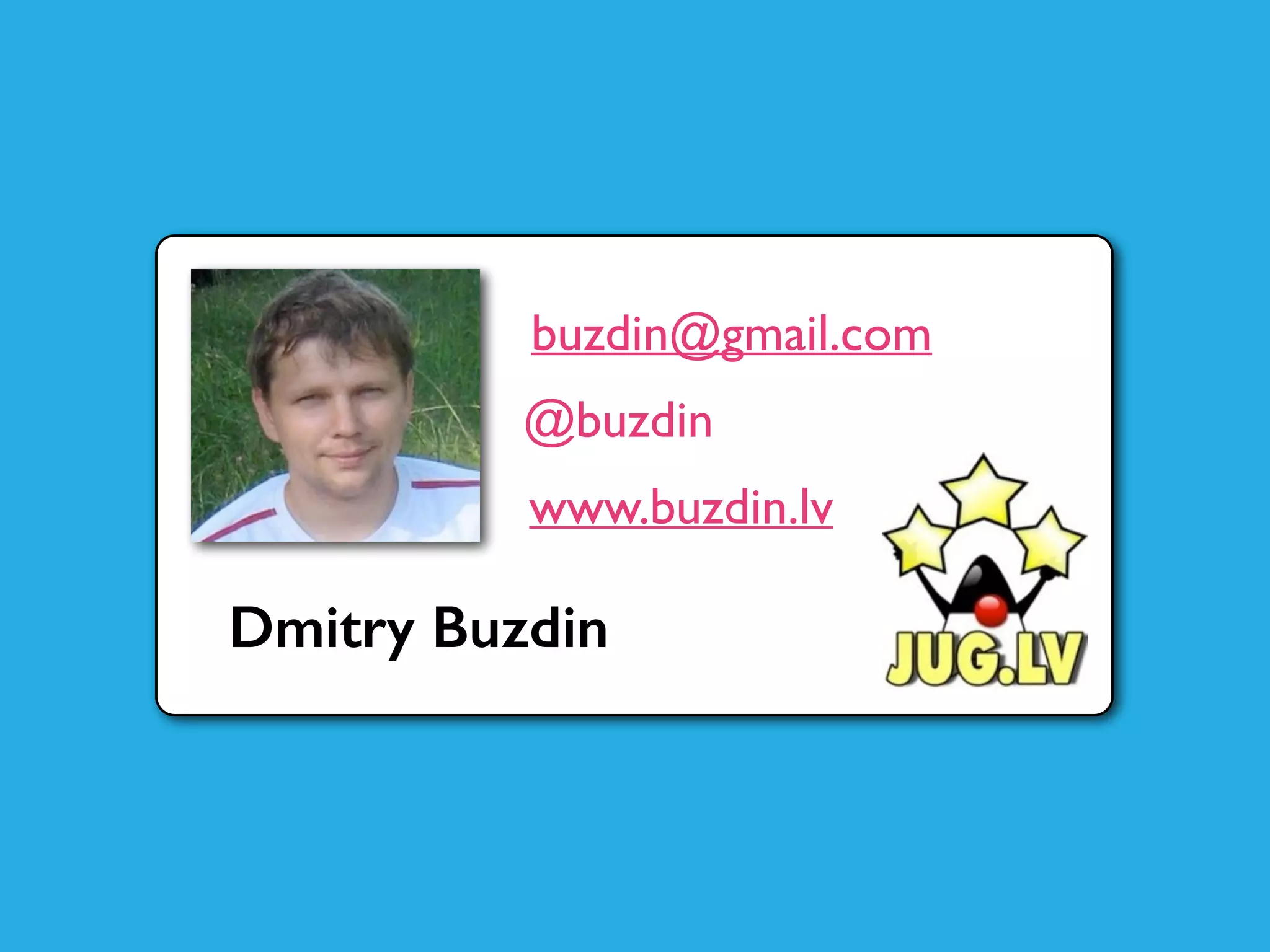 Dmitry Buzdin
buzdin@gmail.com
@buzdin
www.buzdin.lv
 