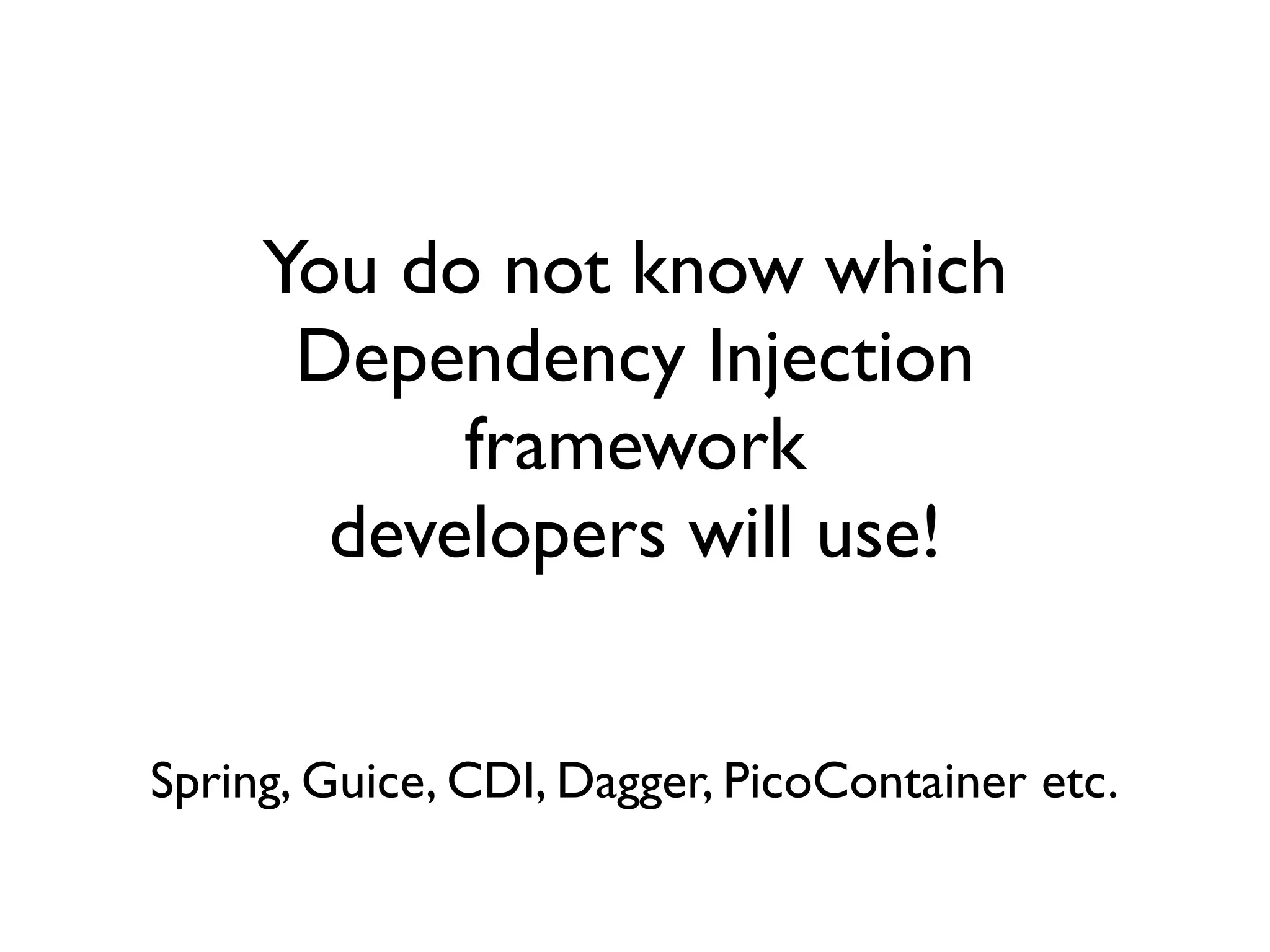 You do not know which 	

Dependency Injection
framework 	

developers will use!
Spring, Guice, CDI, Dagger, PicoContainer etc.
 