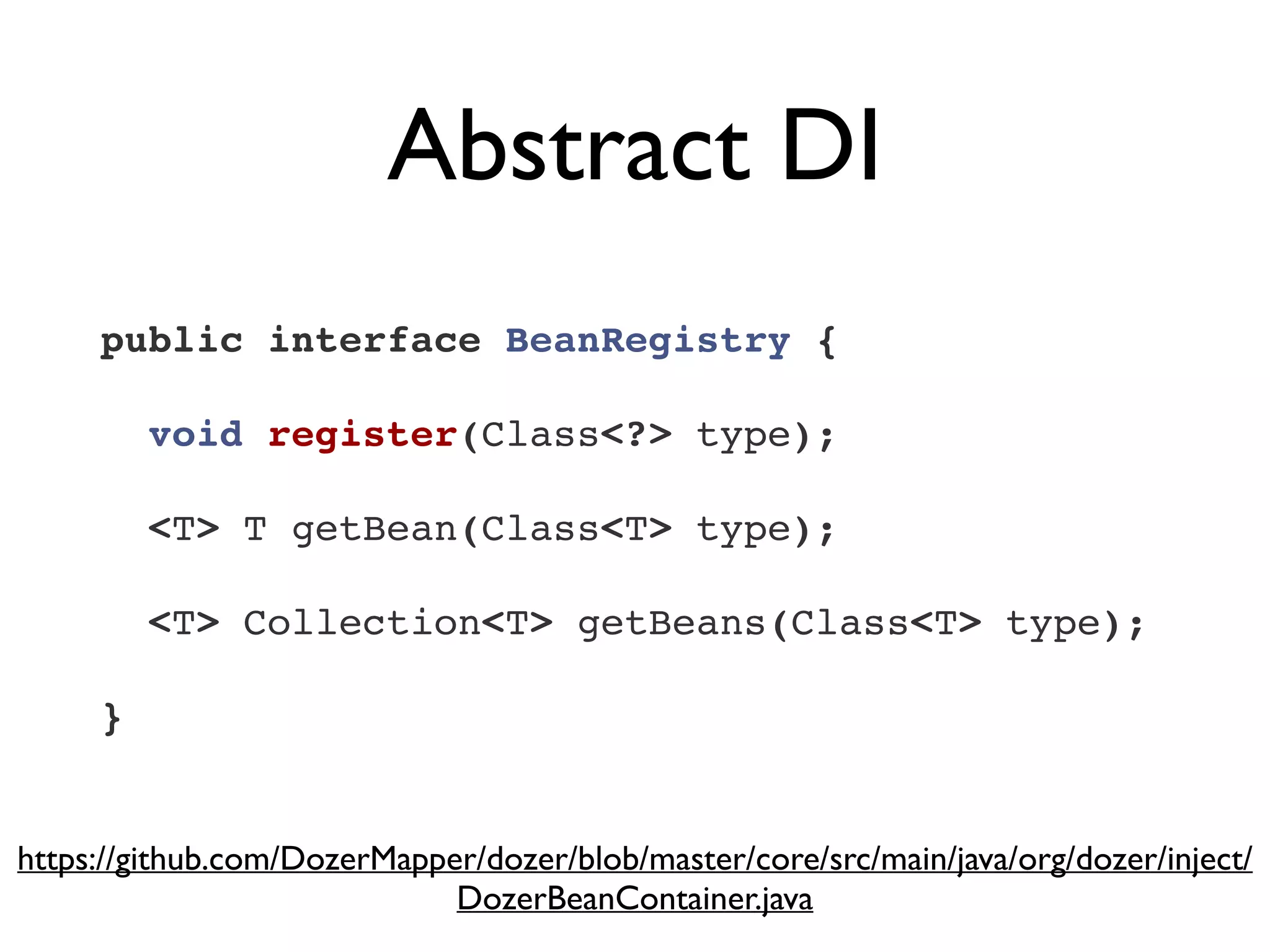 Abstract DI
public interface BeanRegistry {!
!
  void register(Class<?> type);!
!
  <T> T getBean(Class<T> type);!
!
  <T> Collection<T> getBeans(Class<T> type);!
!
}
https://github.com/DozerMapper/dozer/blob/master/core/src/main/java/org/dozer/inject/
DozerBeanContainer.java
 